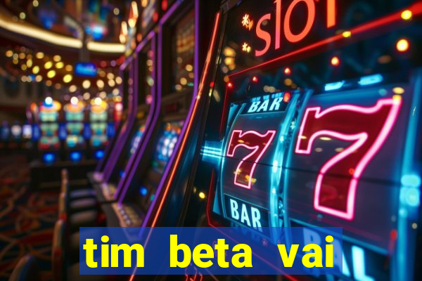 tim beta vai acabar 2024